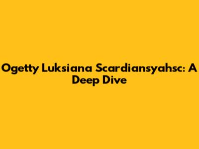 Ogetty Luksiana Scardiansyahsc: A Deep Dive