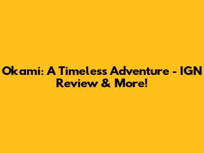 Okami: A Timeless Adventure - IGN Review & More!