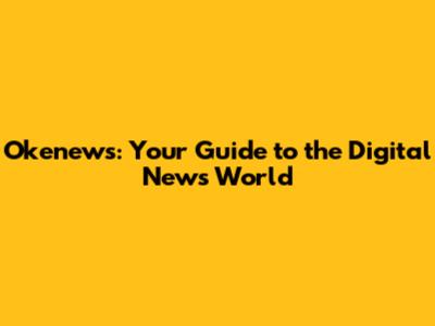 Okenews: Your Guide to the Digital News World