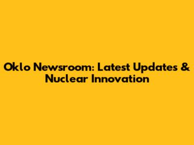 Oklo Newsroom: Latest Updates & Nuclear Innovation