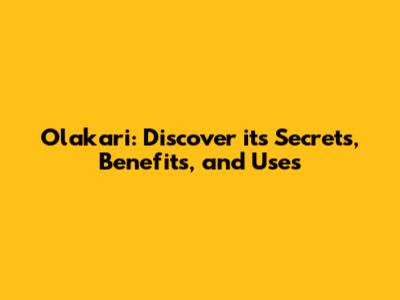 Olakari: Discover its Secrets, Benefits, and Uses