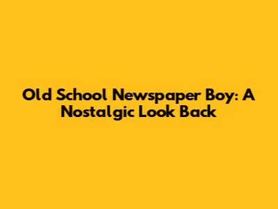 Old School Newspaper Boy: A Nostalgic Look Back