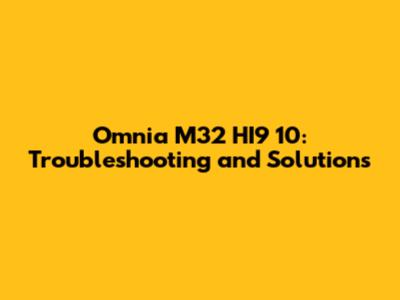 Omnia M32 HI9 10: Troubleshooting and Solutions