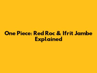 One Piece: Red Roc & Ifrit Jambe Explained