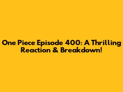 One Piece Episode 400: A Thrilling Reaction & Breakdown!