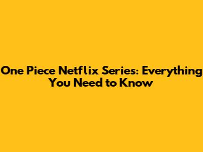 One Piece Netflix Series: Everything You Need to Know