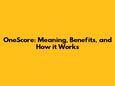 OneScore: Meaning, Benefits, and How it Works