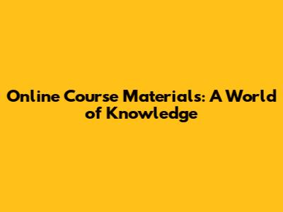 Online Course Materials: A World of Knowledge