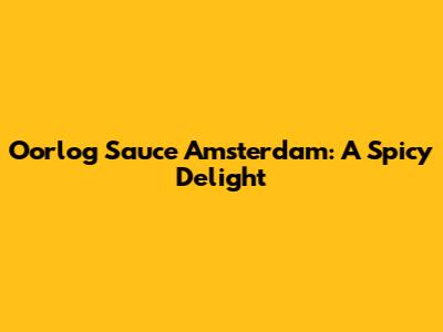 Oorlog Sauce Amsterdam: A Spicy Delight