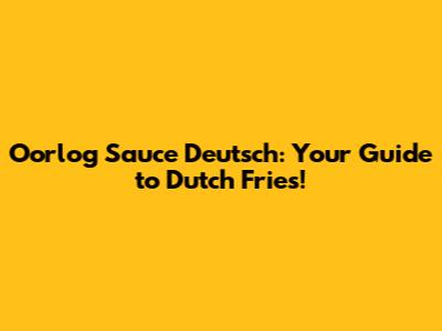 Oorlog Sauce Deutsch: Your Guide to Dutch Fries!