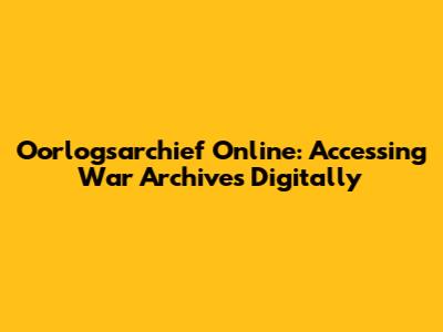 Oorlogsarchief Online: Accessing War Archives Digitally