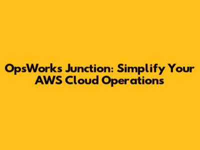 OpsWorks Junction: Simplify Your AWS Cloud Operations