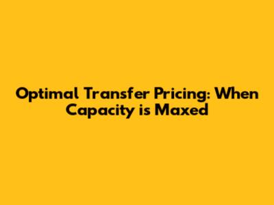 Optimal Transfer Pricing: When Capacity is Maxed