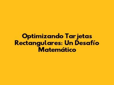 Optimizando Tarjetas Rectangulares: Un Desafío Matemático