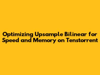 Optimizing Upsample Bilinear for Speed and Memory on Tenstorrent