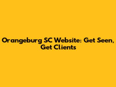 Orangeburg SC Website: Get Seen, Get Clients