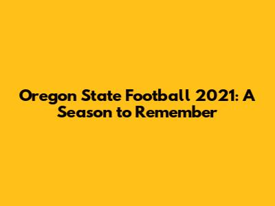 Oregon State Football 2021: A Season to Remember