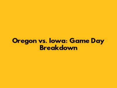 Oregon vs. Iowa: Game Day Breakdown