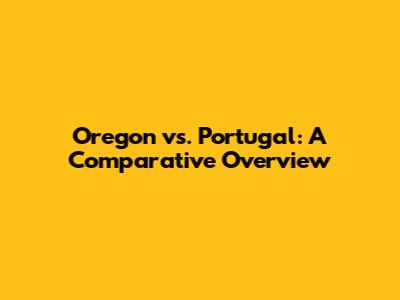 Oregon vs. Portugal: A Comparative Overview