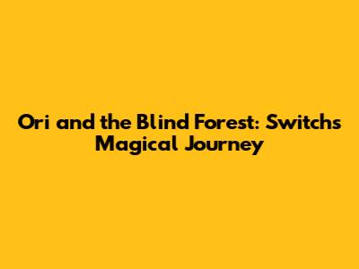 Ori and the Blind Forest: Switch's Magical Journey