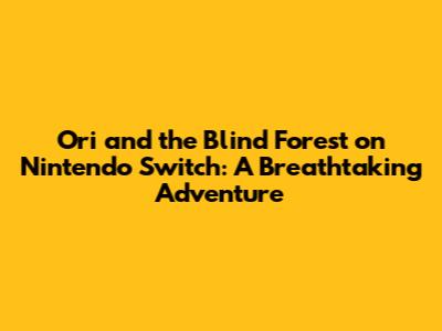 Ori and the Blind Forest on Nintendo Switch: A Breathtaking Adventure