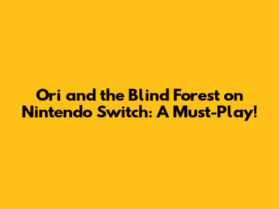 Ori and the Blind Forest on Nintendo Switch: A Must-Play!