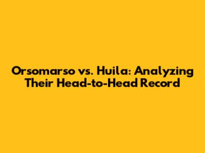Orsomarso vs. Huila: Analyzing Their Head-to-Head Record