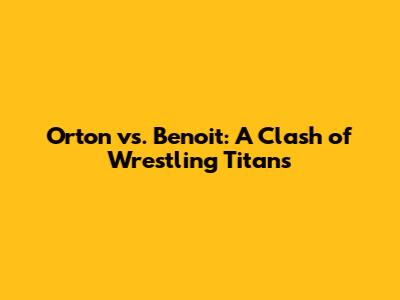 Orton vs. Benoit: A Clash of Wrestling Titans