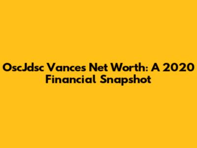 OscJdsc Vance's Net Worth: A 2020 Financial Snapshot