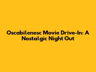 Oscabilenesc Movie Drive-In: A Nostalgic Night Out