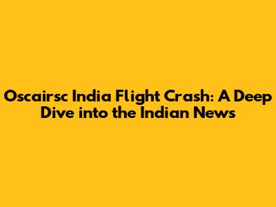 Oscairsc India Flight Crash: A Deep Dive into the Indian News