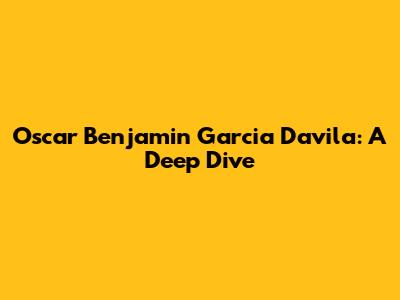 Oscar Benjamin Garcia Davila: A Deep Dive