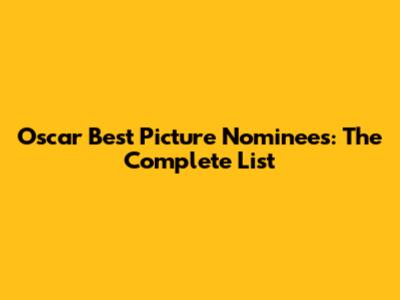 Oscar Best Picture Nominees: The Complete List