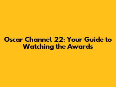 Oscar Channel 22: Your Guide to Watching the Awards