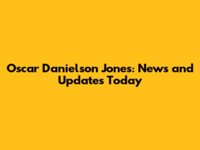 Oscar Danielson Jones: News and Updates Today