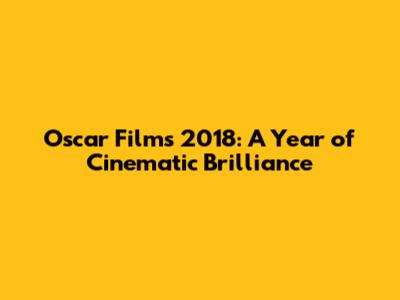 Oscar Films 2018: A Year of Cinematic Brilliance