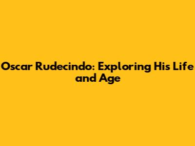 Oscar Rudecindo: Exploring His Life and Age