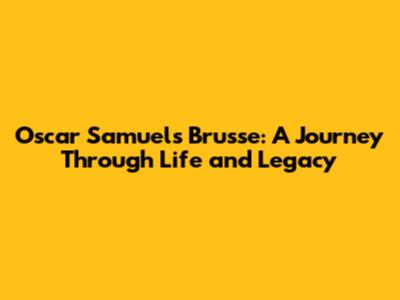 Oscar Samuels Brusse: A Journey Through Life and Legacy