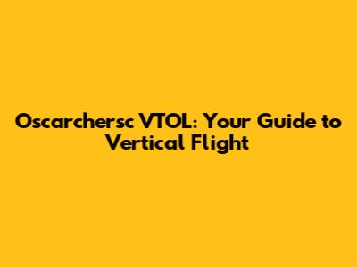 Oscarchersc VTOL: Your Guide to Vertical Flight