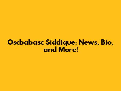 Oscbabasc Siddique: News, Bio, and More!