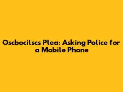Oscbocilsc's Plea: Asking Police for a Mobile Phone