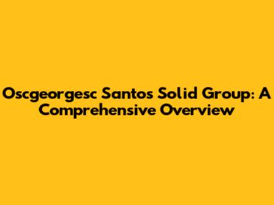 Oscgeorgesc Santos Solid Group: A Comprehensive Overview