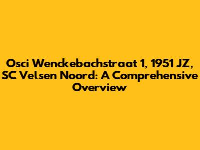 Osci Wenckebachstraat 1, 1951 JZ, SC Velsen Noord: A Comprehensive Overview