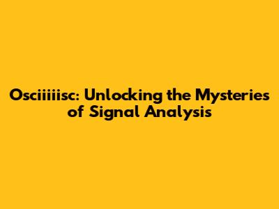 Osciiiiisc: Unlocking the Mysteries of Signal Analysis