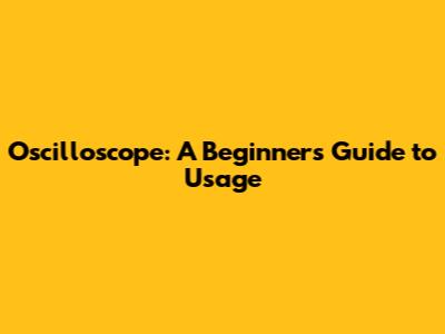 Oscilloscope: A Beginner's Guide to Usage