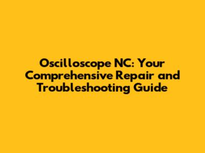 Oscilloscope NC: Your Comprehensive Repair and Troubleshooting Guide