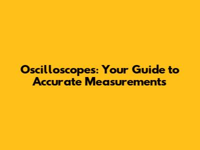 Oscilloscopes: Your Guide to Accurate Measurements
