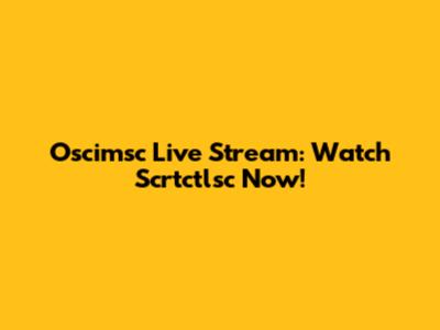 Oscimsc Live Stream: Watch Scrtctlsc Now!