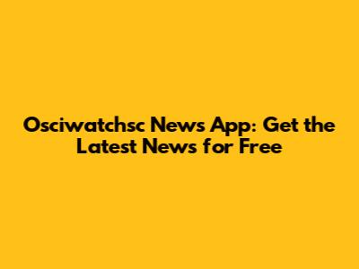 Osciwatchsc News App: Get the Latest News for Free