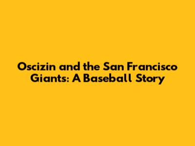 Oscizin and the San Francisco Giants: A Baseball Story
